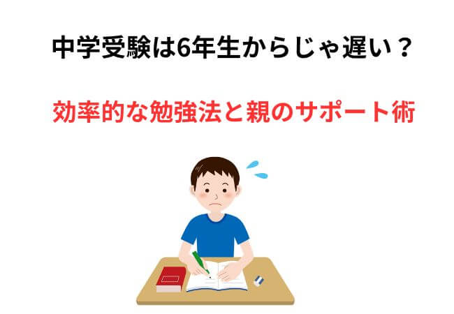 「中学受験は6年生からじゃ遅い？」効率的な勉強法と親のサポート術