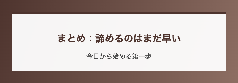 まとめ:諦めるのはまだ早い