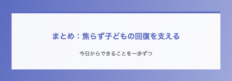 まとめ:焦らず子どもの回復を支える