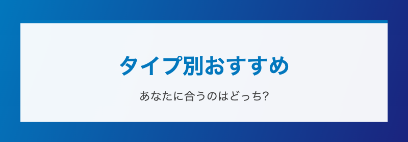 タイプ別おすすめ あなたに合うのはどっち?