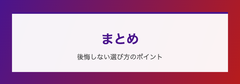 まとめ 後悔しない選び方のポイント