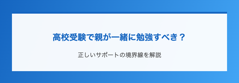 高校受験で親が一緒に勉強すべき？