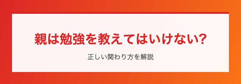 親は勉強を教えてはいけない?