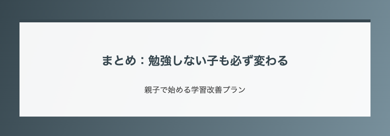 まとめ：勉強しない子も必ず変わる