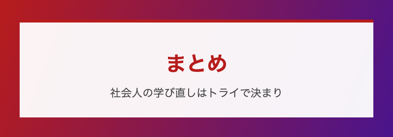 まとめ 社会人の学び直しはトライで決まり