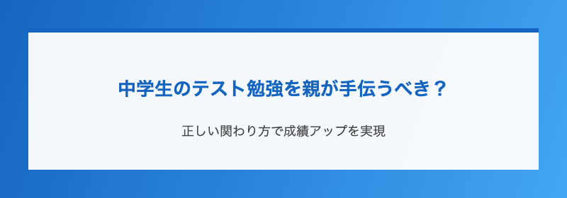 中学生のテスト勉強を親が手伝うべき?