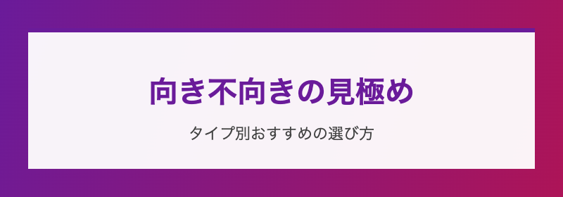 向き不向きの見極め タイプ別おすすめ