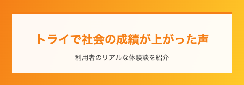 トライで社会の成績が上がった声