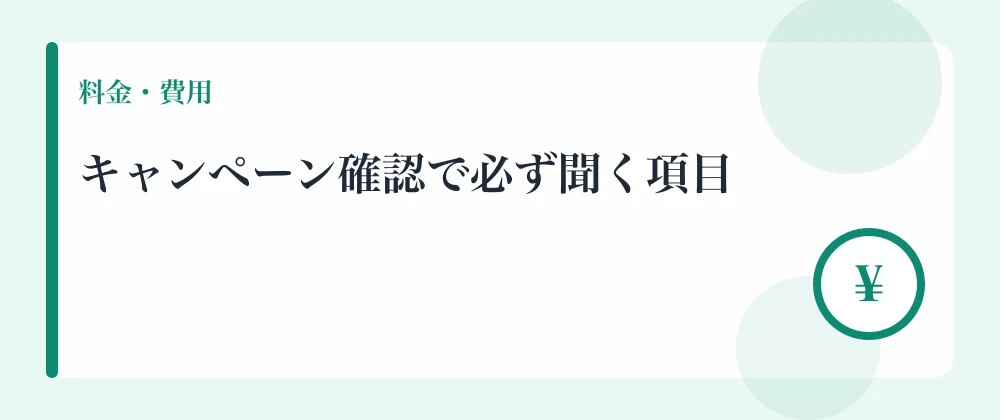 キャンペーン確認で必ず聞く項目