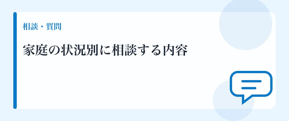 家庭の状況別に相談する内容