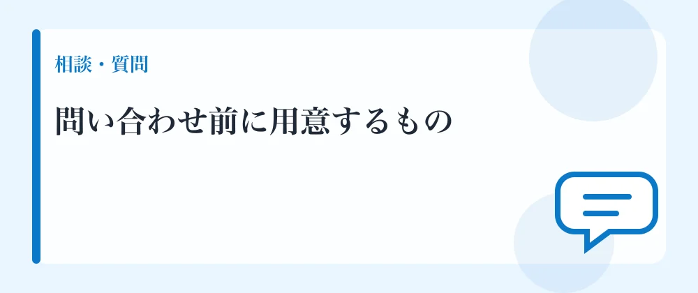 問い合わせ前に用意するもの