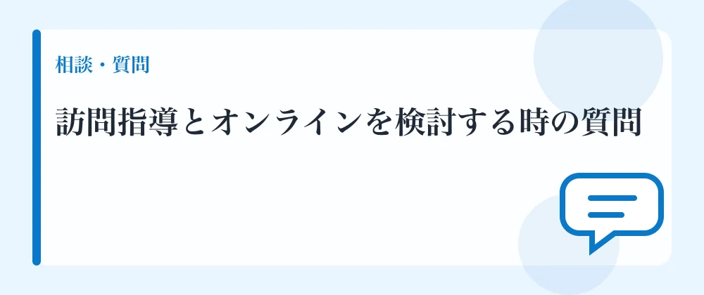訪問指導とオンラインを検討する時の質問