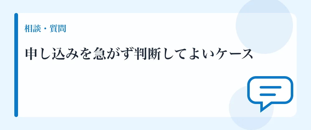申し込みを急がず判断してよいケース