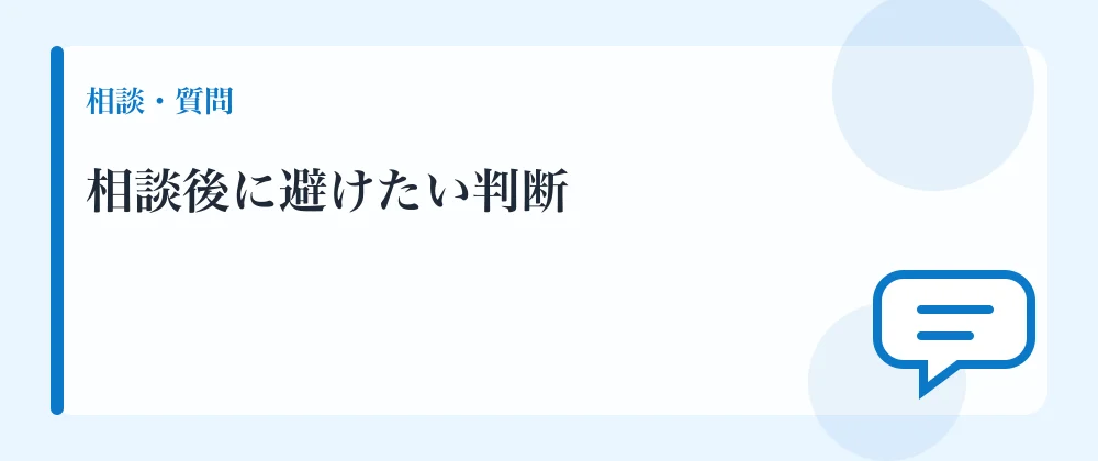 相談後に避けたい判断