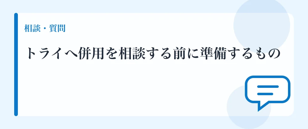 トライへ併用を相談する前に準備するもの
