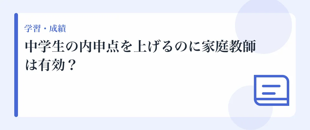 中学生の内申点を上げるのに家庭教師は有効?