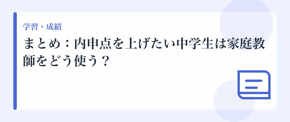 まとめ:内申点を上げたい中学生は家庭教師をどう使う?