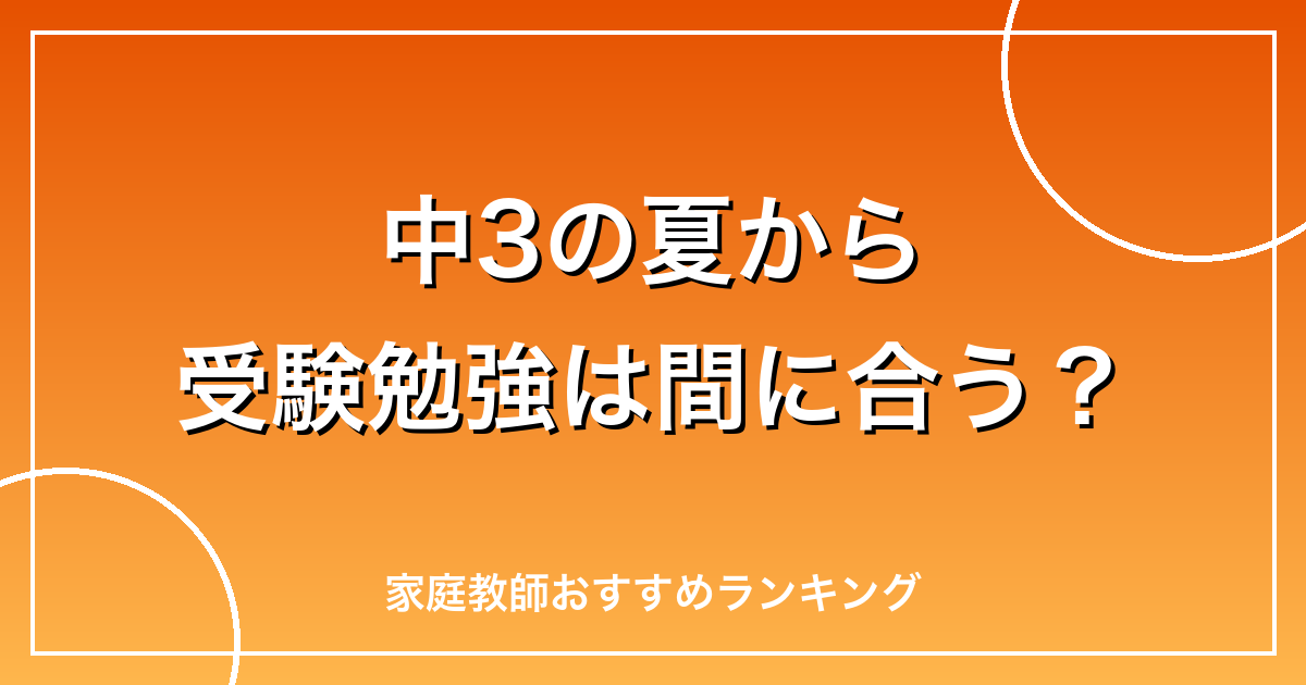 中3の夏から受験勉強は間に合う？